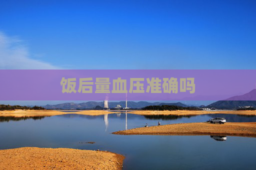 饭后量血压准确吗 饭后量血压准确吗