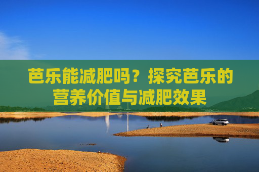 芭乐能减肥吗?探究芭乐的营养价值与减肥效果 芭乐能减肥吗?探究芭乐的营养价值与减肥效果