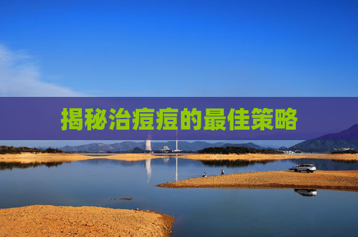 揭秘治痘痘的最佳策略