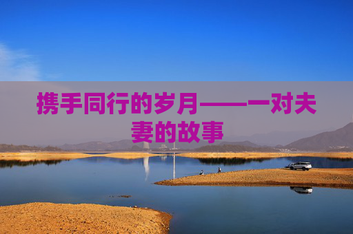 携手同行的岁月——一对夫妻的故事
