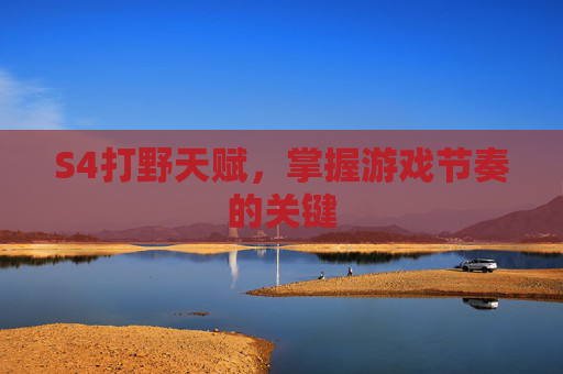 S4打野天赋，掌握游戏节奏的关键