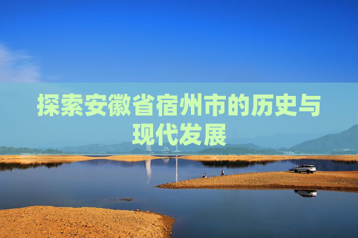 探索安徽省宿州市的历史与现代发展