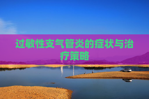 过敏性支气管炎的症状与治疗策略