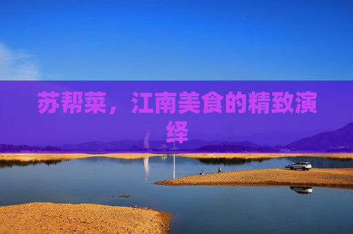 苏帮菜，江南美食的精致演绎