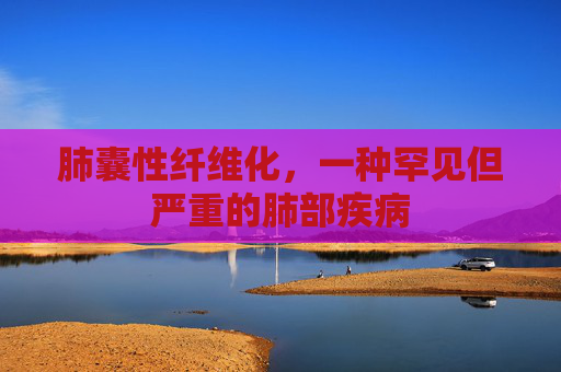 肺囊性纤维化，一种罕见但严重的肺部疾病