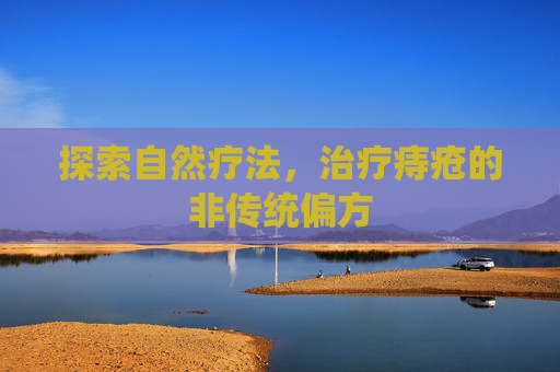 探索自然疗法，治疗痔疮的非传统偏方