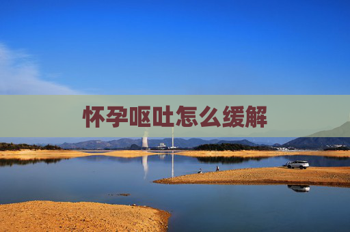 怀孕呕吐怎么缓解