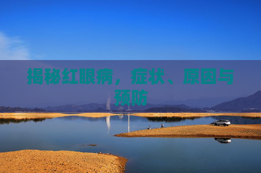 揭秘红眼病，症状、原因与预防