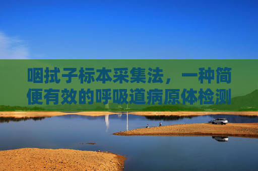 咽拭子标本采集法，一种简便有效的呼吸道病原体检测方法