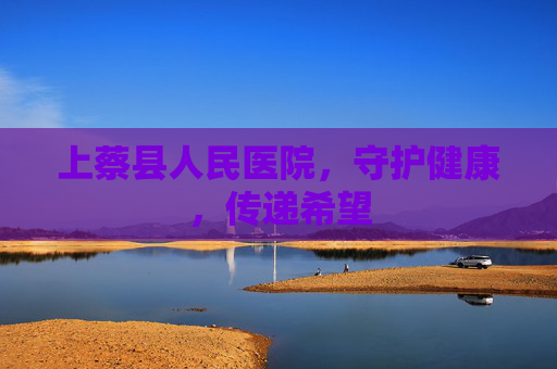 上蔡县人民医院,守护健康,传递希望 上蔡县人民医院,守护健康,传递希望