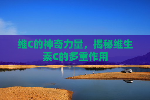 维C的神奇力量，揭秘维生素C的多重作用