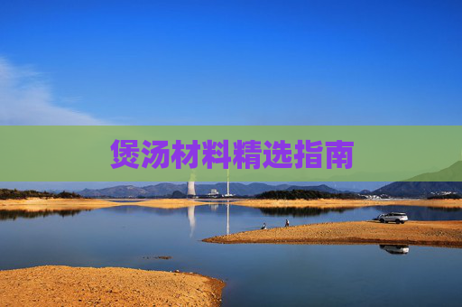 煲汤材料精选指南 煲汤材料精选指南