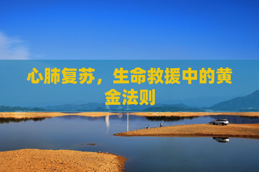 心肺复苏，生命救援中的黄金法则