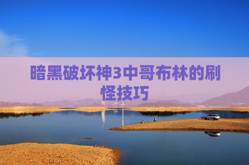 暗黑破坏神3中哥布林的刷怪技巧