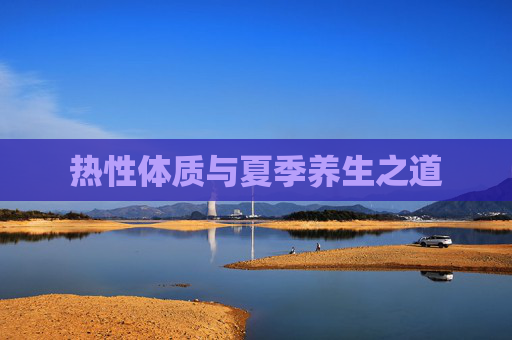 热性体质与夏季养生之道