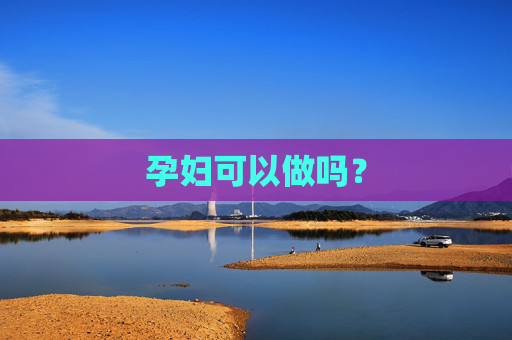 孕妇可以做吗? 孕妇可以做吗?