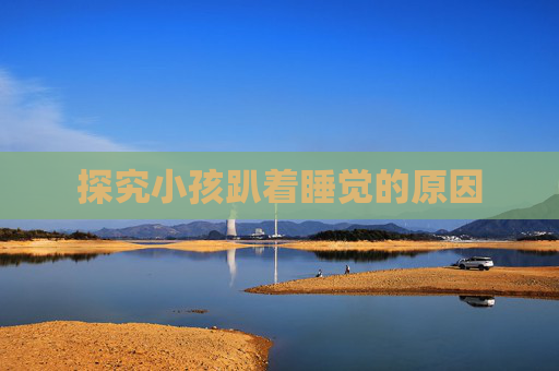 探究小孩趴着睡觉的原因