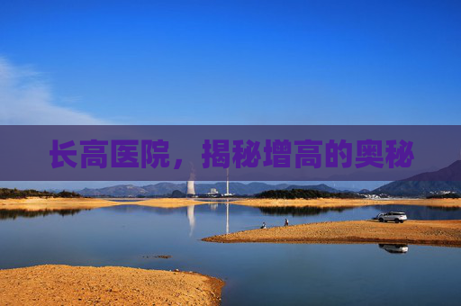 长高医院,揭秘增高的奥秘 长高医院,揭秘增高的奥秘