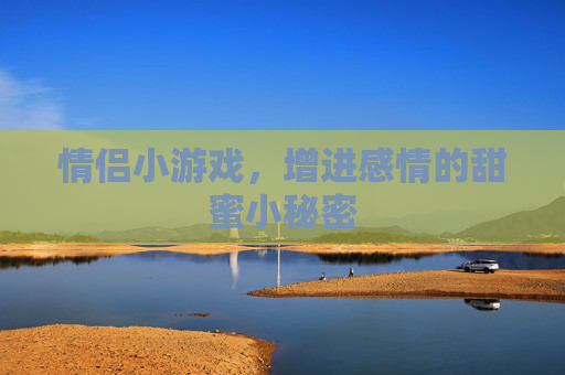情侣小游戏，增进感情的甜蜜小秘密