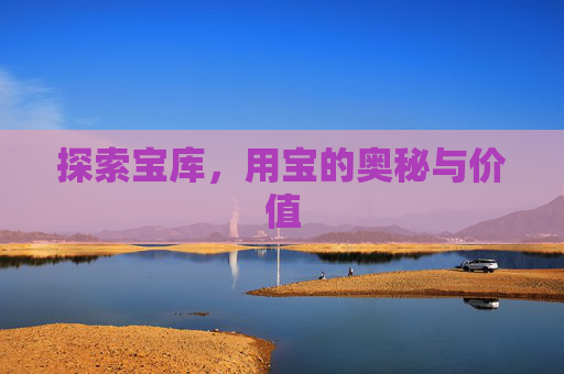 探索宝库，用宝的奥秘与价值