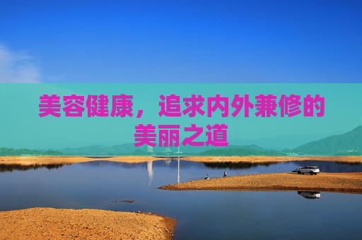 美容健康，追求内外兼修的美丽之道