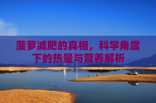 菠萝减肥的真相，科学角度下的热量与营养解析