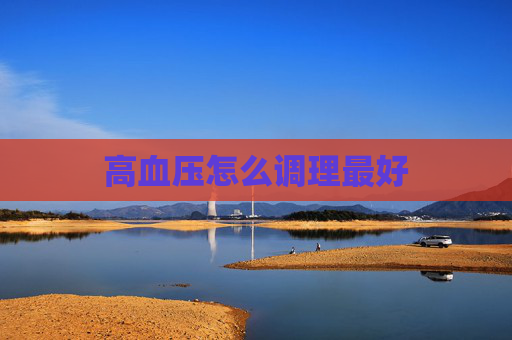 高血压怎么调理最好 高血压怎么调理最好