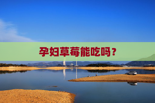 孕妇草莓能吃吗? 孕妇草莓能吃吗?
