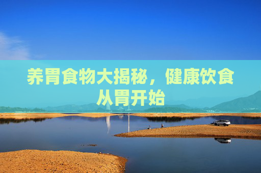 养胃食物大揭秘,健康饮食从胃开始 养胃食物大揭秘,健康饮食从胃开始