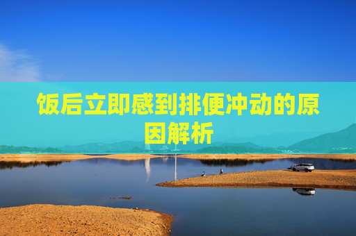 饭后立即感到排便冲动的原因解析
