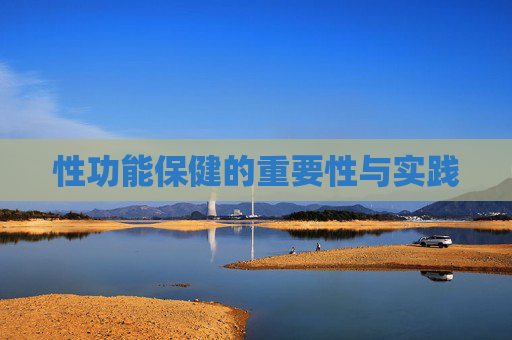性功能保健的重要性与实践 性功能保健的重要性与实践