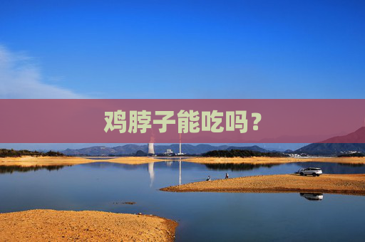 鸡脖子能吃吗？