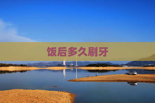 饭后多久刷牙