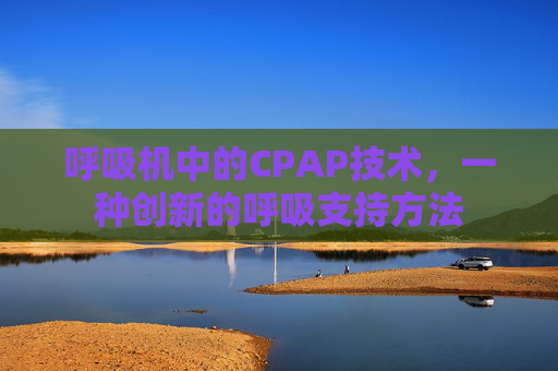 呼吸机中的CPAP技术，一种创新的呼吸支持方法