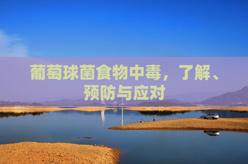 葡萄球菌食物中毒，了解、预防与应对