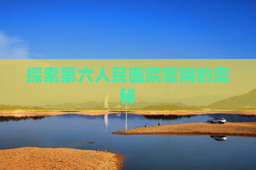 探索第六人民医院官网的奥秘