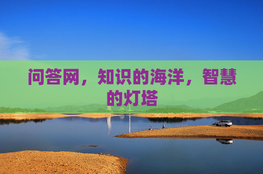 问答网,知识的海洋,智慧的灯塔 问答网,知识的海洋,智慧的灯塔