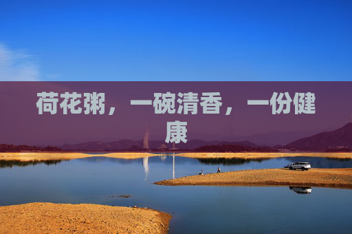 荷花粥，一碗清香，一份健康
