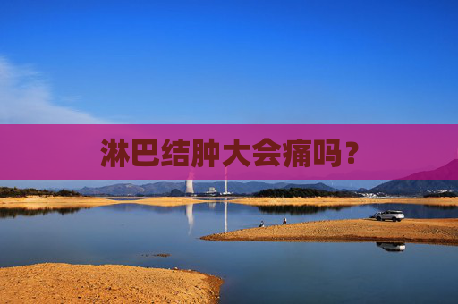 淋巴结肿大会痛吗？