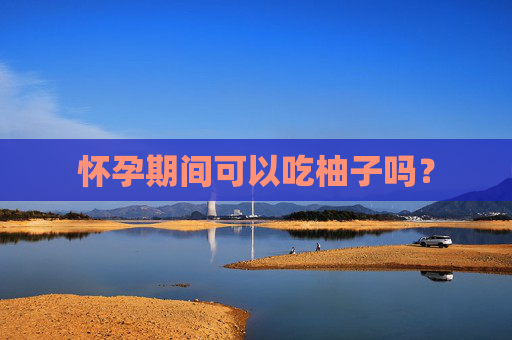 怀孕期间可以吃柚子吗？