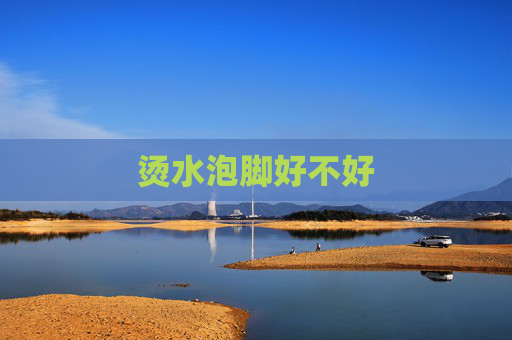 烫水泡脚好不好
