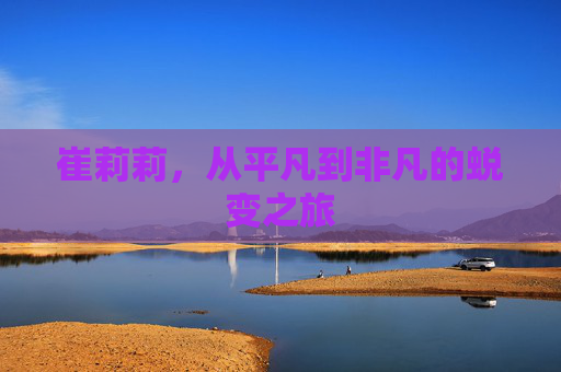 崔莉莉，从平凡到非凡的蜕变之旅