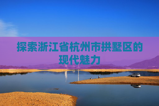 探索浙江省杭州市拱墅区的现代魅力