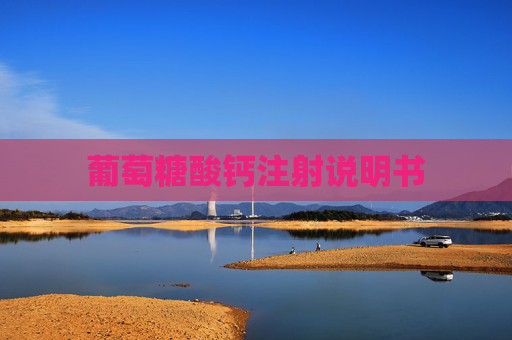 葡萄糖酸钙注射说明书 葡萄糖酸钙注射说明书