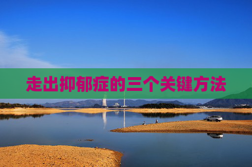 走出抑郁症的三个关键方法