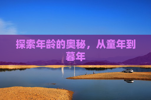 探索年龄的奥秘，从童年到暮年