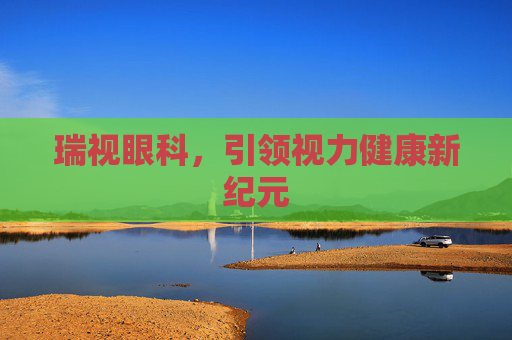 瑞视眼科,引领视力健康新纪元 瑞视眼科,引领视力健康新纪元