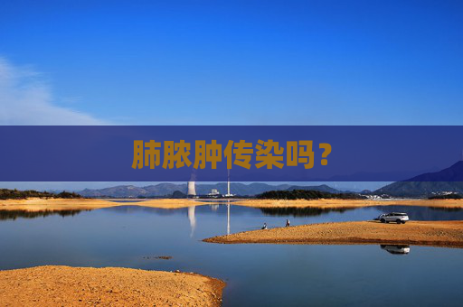 肺脓肿传染吗? 肺脓肿传染吗?