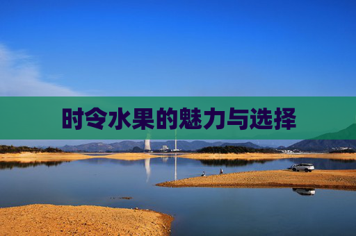 时令水果的魅力与选择 时令水果的魅力与选择