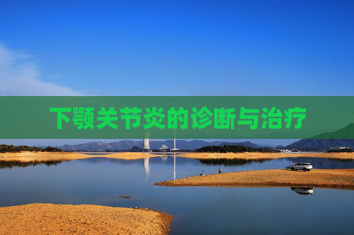 下颚关节炎的诊断与治疗 下颚关节炎的诊断与治疗